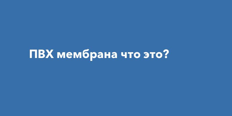 ПВХ мембрана что это? ПВХ мембрана что это?
