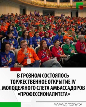 Торжественная церемония открытия IV Молодежного слета Амбассадоров федерального проекта «Профессионалитет» состоялась в Грозном, во Дворце культуры имени Дагуна Омаева