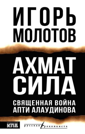 Редакция КПД издательства АСТ представляет книгу Игоря Молотова «Ахмат Сила. Священная война Апти Алаудинова»