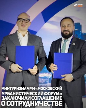 Министерство Чеченской Республики по туризму и Автономная некоммерческая организация «Московский урбанистический форум» заключили соглашение о сотрудничестве в рамках проведения Международного форума "Meet Global MICE...